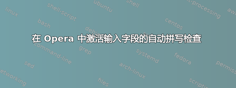 在 Opera 中激活输入字段的自动拼写检查