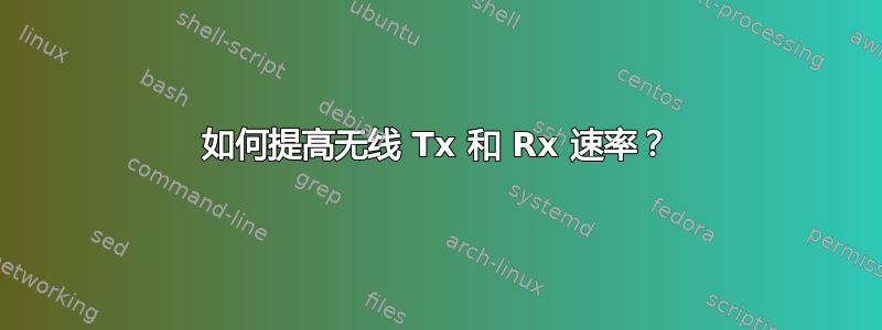 如何提高无线 Tx 和 Rx 速率？