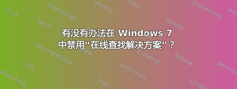 有没有办法在 Windows 7 中禁用“在线查找解决方案”？