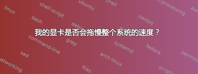 我的显卡是否会拖慢整个系统的速度？