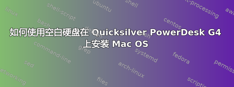 如何使用空白硬盘在 Quicksilver PowerDesk G4 上安装 Mac OS