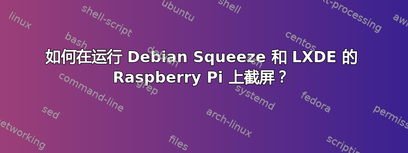 如何在运行 Debian Squeeze 和 LXDE 的 Raspberry Pi 上截屏？