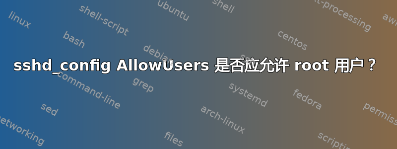 sshd_config AllowUsers 是否应允许 root 用户？