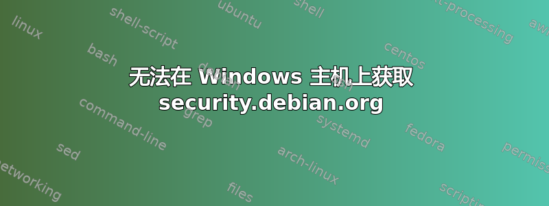 无法在 Windows 主机上获取 security.debian.org