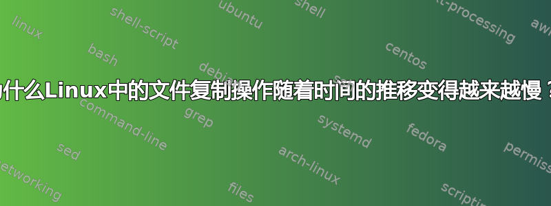 为什么Linux中的文件复制操作随着时间的推移变得越来越慢？