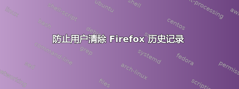 防止用户清除 Firefox 历史记录