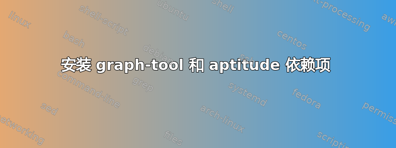 安装 graph-tool 和 aptitude 依赖项