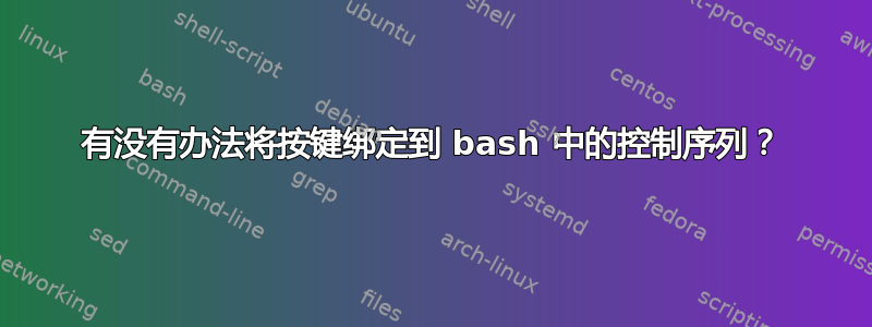 有没有办法将按键绑定到 bash 中的控制序列？