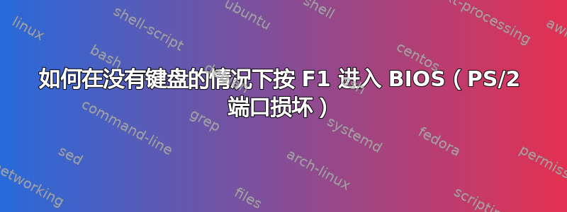 如何在没有键盘的情况下按 F1 进入 BIOS（PS/2 端口损坏）