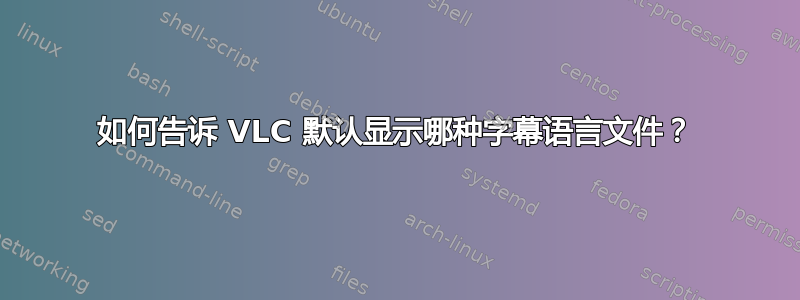 如何告诉 VLC 默认显示哪种字幕语言文件？