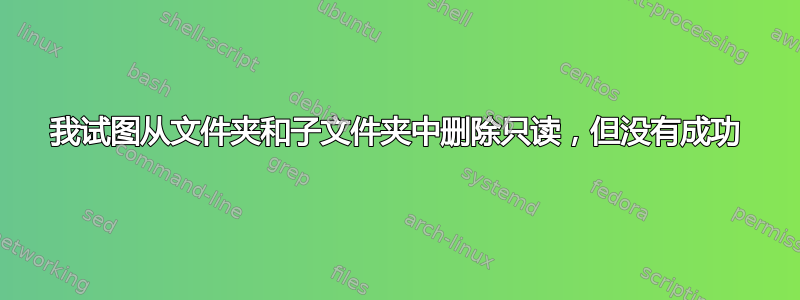 我试图从文件夹和子文件夹中删除只读，但没有成功