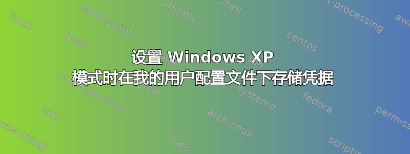 设置 Windows XP 模式时在我的用户配置文件下存储凭据