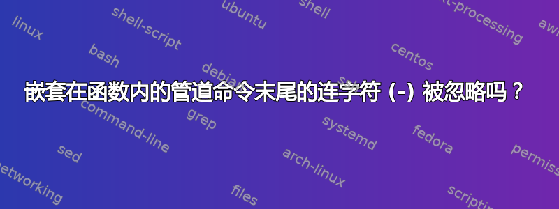 嵌套在函数内的管道命令末尾的连字符 (-) 被忽略吗？