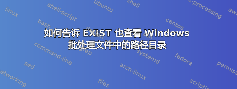 如何告诉 EXIST 也查看 Windows 批处理文件中的路径目录