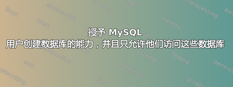 授予 MySQL 用户创建数据库的能力，并且只允许他们访问这些数据库