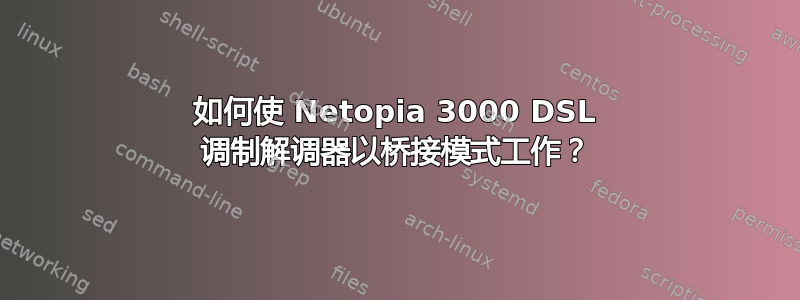 如何使 Netopia 3000 DSL 调制解调器以桥接模式工作？