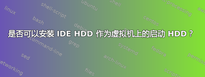 是否可以安装 IDE HDD 作为虚拟机上的启动 HDD？