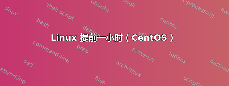 Linux 提前一小时（CentOS）