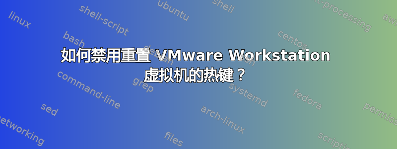 如何禁用重置 VMware Workstation 虚拟机的热键？