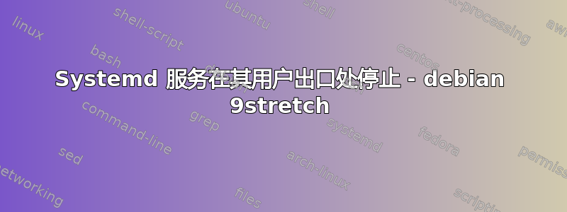 Systemd 服务在其用户出口处停止 - debian 9stretch