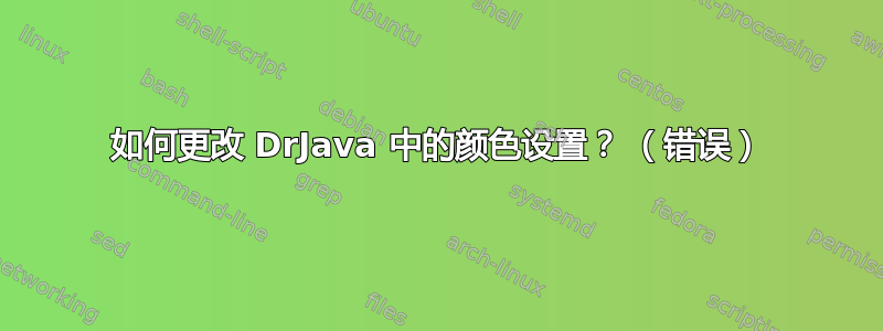 如何更改 DrJava 中的颜色设置？ （错误）