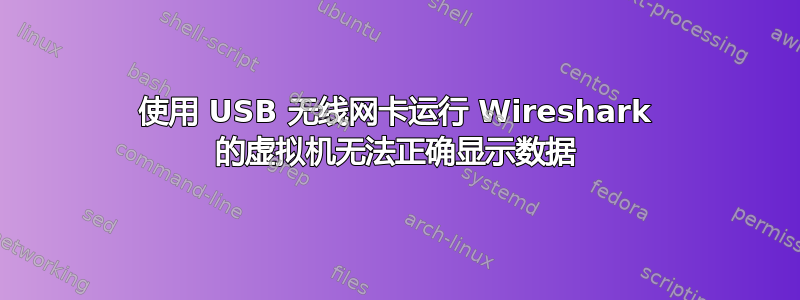 使用 USB 无线网卡运行 Wireshark 的虚拟机无法正确显示数据