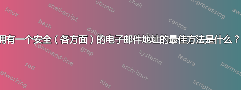 拥有一个安全（各方面）的电子邮件地址的最佳方法是什么？