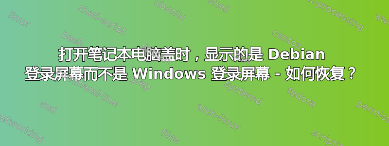 打开笔记本电脑盖时，显示的是 Debian 登录屏幕而不是 Windows 登录屏幕 - 如何恢复？