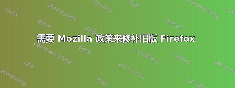 需要 Mozilla 政策来修补旧版 Firefox