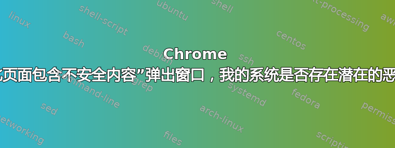 Chrome 显示“此页面包含不安全内容”弹出窗口，我的系统是否存在潜在的恶意软件