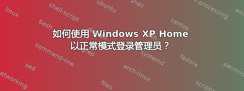 如何使用 Windows XP Home 以正常模式登录管理员？