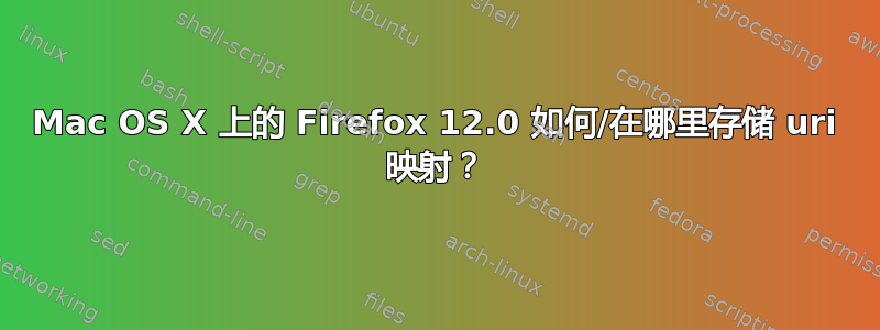 Mac OS X 上的 Firefox 12.0 如何/在哪里存储 uri 映射？