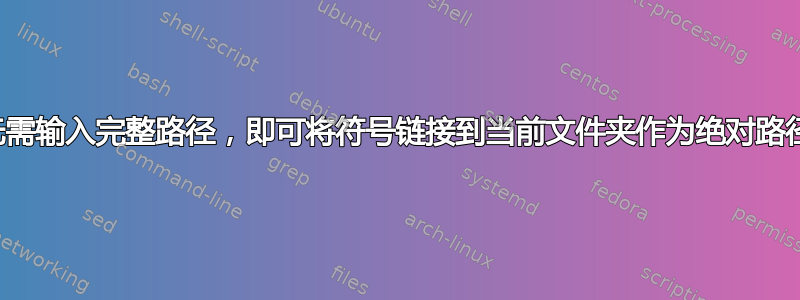 无需输入完整路径，即可将符号链接到当前文件夹作为绝对路径