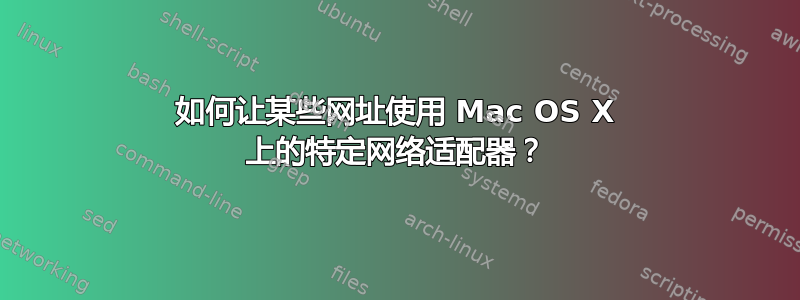 如何让某些网址使用 Mac OS X 上的特定网络适配器？