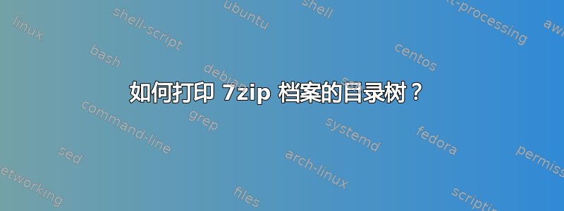 如何打印 7zip 档案的目录树？