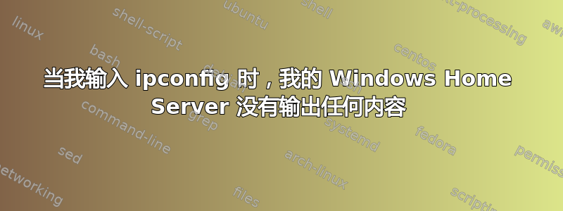 当我输入 ipconfig 时，我的 Windows Home Server 没有输出任何内容