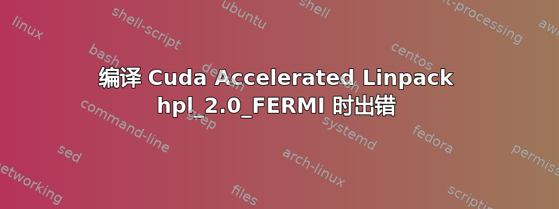 编译 Cuda Accelerated Linpack hpl_2.0_FERMI 时出错