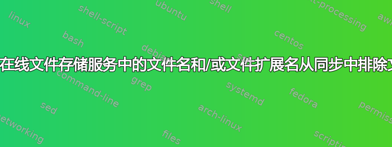 根据在线文件存储服务中的文件名和/或文件扩展名从同步中排除文件