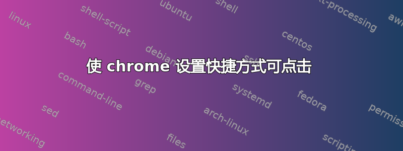 使 chrome 设置快捷方式可点击