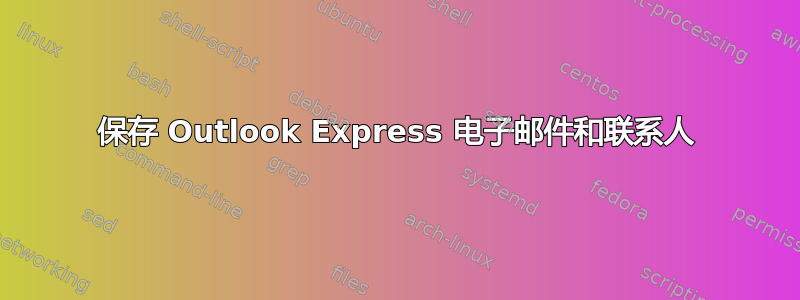 保存 Outlook Express 电子邮件和联系人