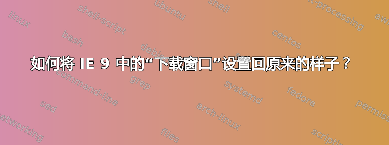 如何将 IE 9 中的“下载窗口”设置回原来的样子？