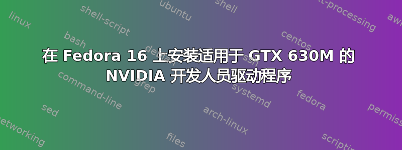 在 Fedora 16 上安装适用于 GTX 630M 的 NVIDIA 开发人员驱动程序