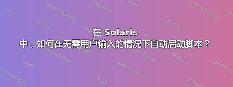 在 Solaris 中，如何在无需用户输入的情况下自动启动脚本？