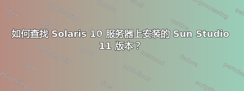 如何查找 Solaris 10 服务器上安装的 Sun Studio 11 版本？