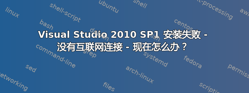 Visual Studio 2010 SP1 安装失败 - 没有互联网连接 - 现在怎么办？