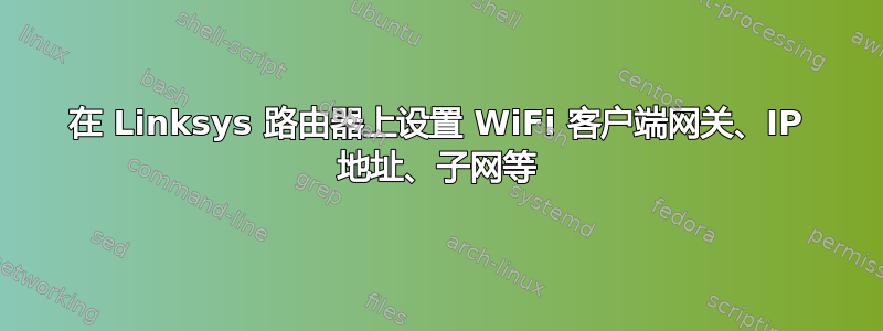 在 Linksys 路由器上设置 WiFi 客户端网关、IP 地址、子网等