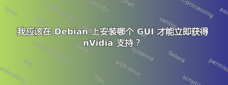 我应该在 Debian 上安装哪个 GUI 才能立即获得 nVidia 支持？