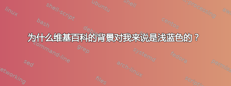 为什么维基百科的背景对我来说是浅蓝色的？