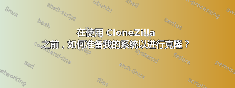 在使用 CloneZilla 之前，如何准备我的系统以进行克隆？