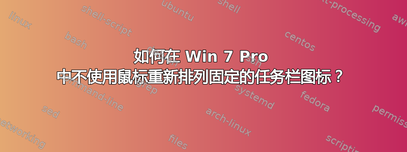 如何在 Win 7 Pro 中不使用鼠标重新排列固定的任务栏图标？